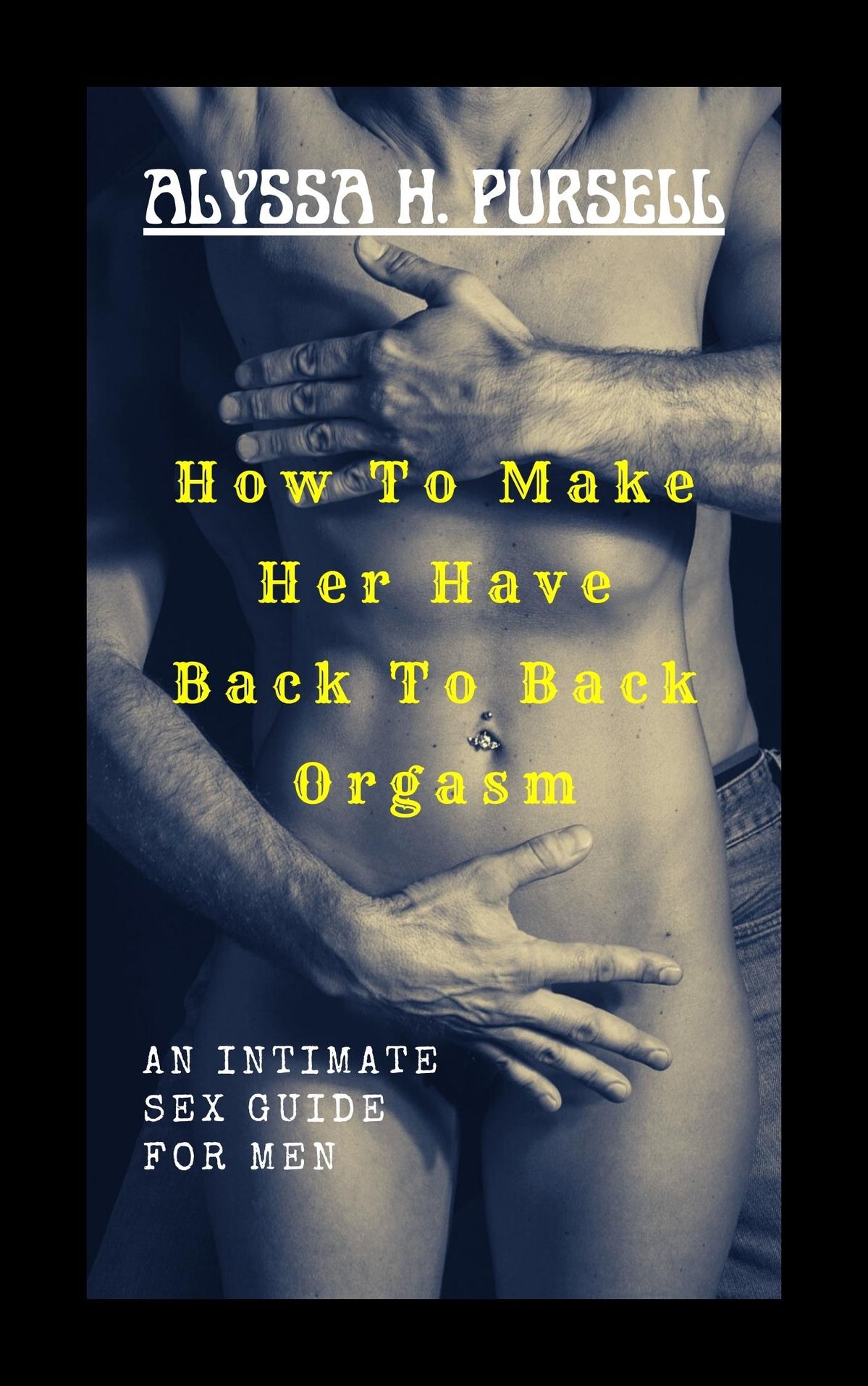 How To Make Her Have Back To Back Orgasm eBook by Alyssa H. Pursell